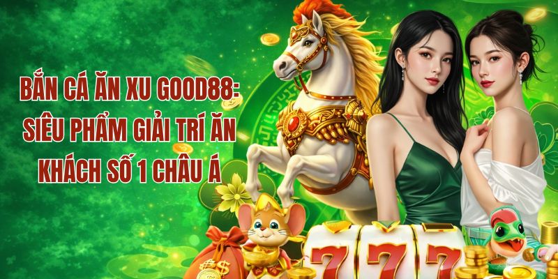 Siêu phẩm bắn cá ăn xu ăn khách số 1 tại Good88
